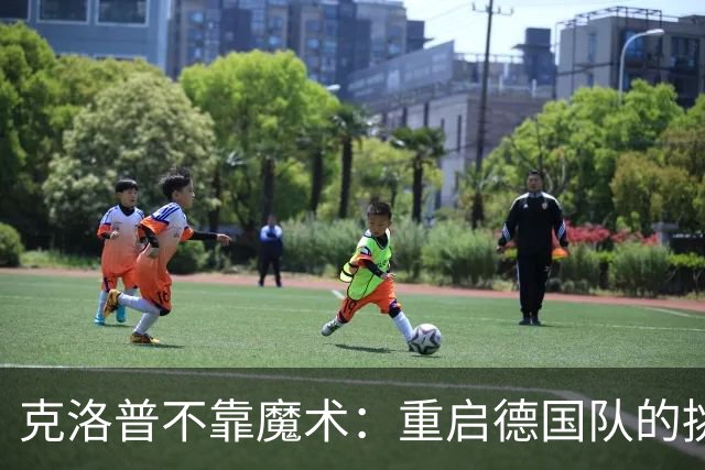 克洛普不靠魔术：重启德国队的挑战与希望